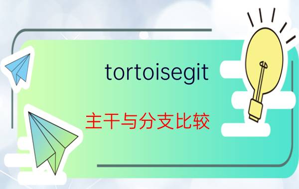 tortoisegit 主干与分支比较 安装完tortoisegit